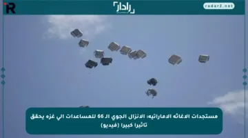 مستجدات الإغاثة الإماراتية: الإنزال الجوي الـ 66 للمساعدات إلى غزة يحقق تأثيرا كبيرا (فيديو)